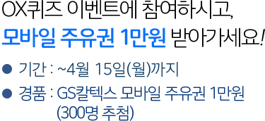 OX퀴즈 이벤트에 참여하시고, 모바일 주유권 1만원 받아가세요! 기간 : ~4월 15일(월)까지, 경품 : GS칼텍스 모바일 주유권 1만원 (300명 추첨)