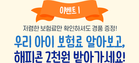 이벤트1 저렴한 보험료만 확인하셔도 경품 증정! 우리 아이 보험료 알아보고, 해피콘 2천원 받아가세요!