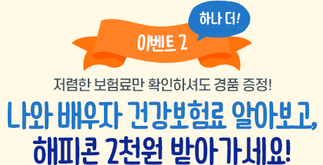 이벤트2 하나더 저렴한 보험료만 확인하셔도 경품 증정! 나와 배우자 건강보험료 알아보고, 해피콘 2천원 받아가세요!