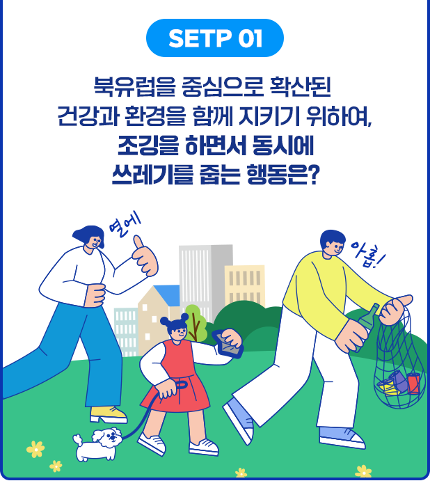 STEP 01 북유럽을 중심으로 확산된 건강과 환경을 함께 지키기 위하여, 조깅을 하면서 동시에 쓰레기를 줍는 행동은?