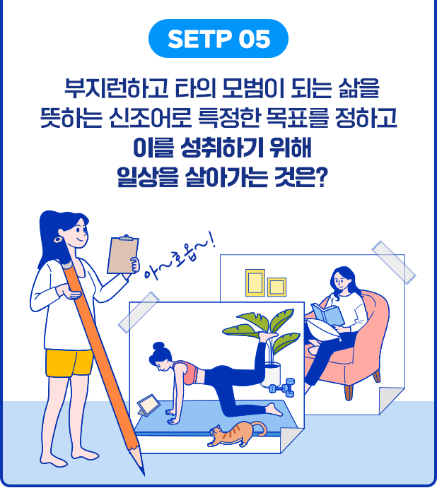 STEP 05 부지런하고 타의 모범이 되는 삶을 뜻하는 신조어로 특정한 목표를 정하고 이를 성취하기 위해 일상을 살아가는 것은?